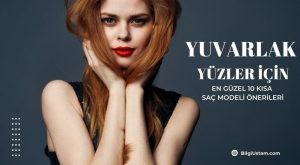 Yuvarlak Yüzler İçin En Güzel 10 Kısa Saç Modeli Önerileri