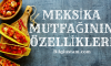 Meksika Mutfağının Özellikleri