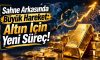 Sahne Arkasında Büyük Hareket: Altın İçin Yeni Süreç!