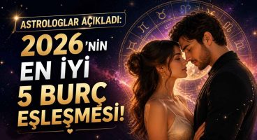 Astrologlar Açıkladı: 2026’nın En İyi 5 Burç Eşleşmesi!